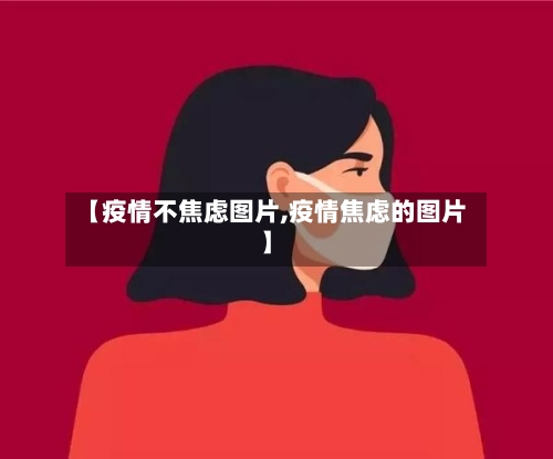 【疫情不焦虑图片,疫情焦虑的图片】