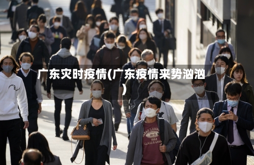 广东灾时疫情(广东疫情来势汹汹)