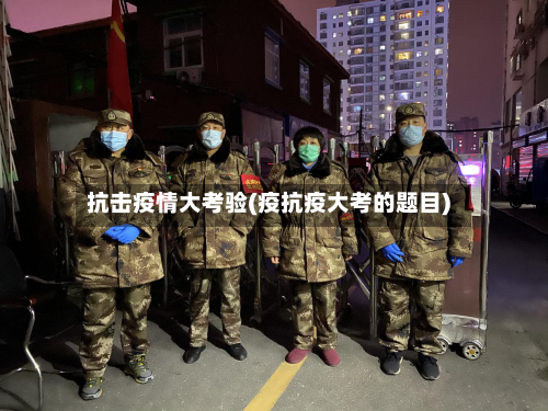 抗击疫情大考验(疫抗疫大考的题目)