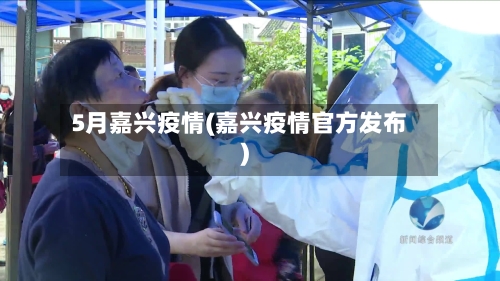 5月嘉兴疫情(嘉兴疫情官方发布)-第3张图片