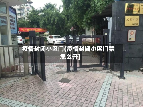 疫情封闭小区门(疫情封闭小区门禁怎么开)