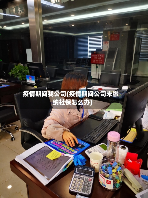 疫情期间我公司(疫情期间公司未缴纳社保怎么办)