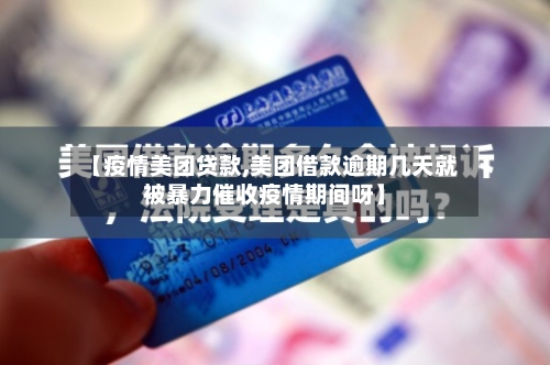 【疫情美团贷款,美团借款逾期几天就被暴力催收疫情期间呀】