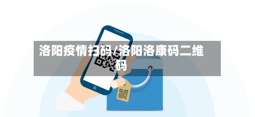 洛阳疫情扫码/洛阳洛康码二维码