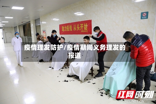 疫情理发防护/疫情期间义务理发的报道