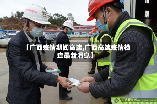 【广西疫情期间高速,广西高速疫情检查最新消息】-第2张图片