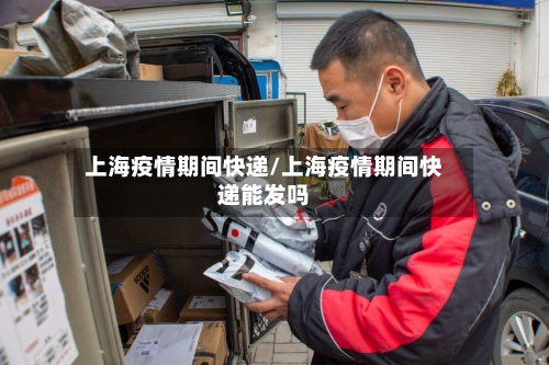上海疫情期间快递/上海疫情期间快递能发吗-第2张图片