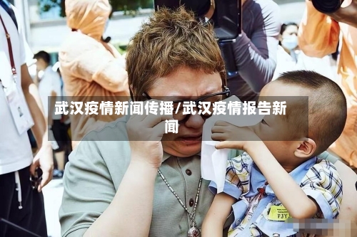 武汉疫情新闻传播/武汉疫情报告新闻