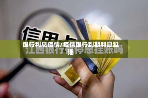 银行利息疫情/疫情银行到期利息延期