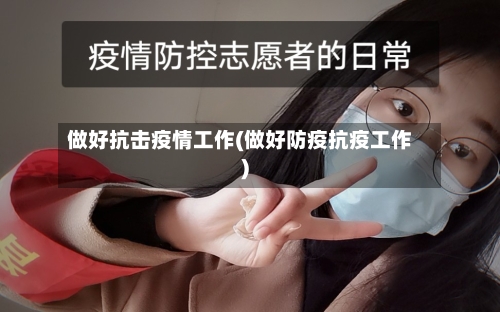 做好抗击疫情工作(做好防疫抗疫工作)-第3张图片