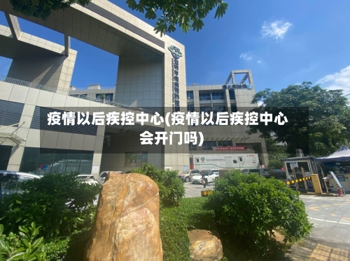 疫情以后疾控中心(疫情以后疾控中心会开门吗)