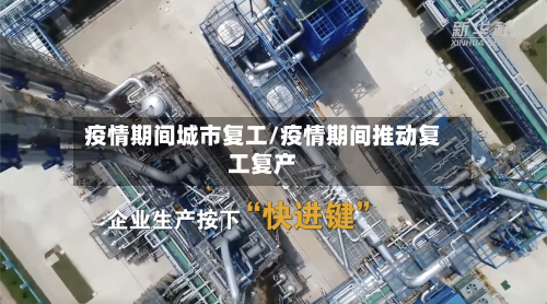 疫情期间城市复工/疫情期间推动复工复产-第2张图片