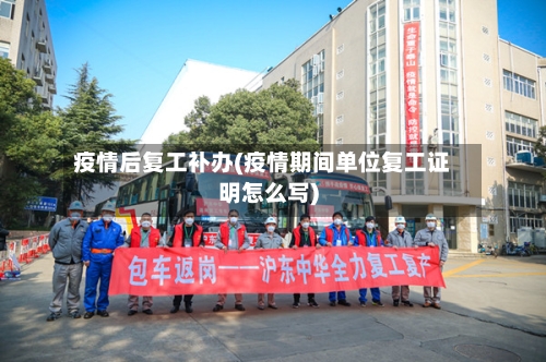 疫情后复工补办(疫情期间单位复工证明怎么写)