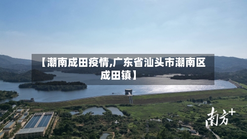 【潮南成田疫情,广东省汕头市潮南区成田镇】-第2张图片