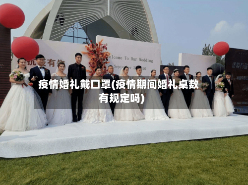 疫情婚礼戴口罩(疫情期间婚礼桌数有规定吗)