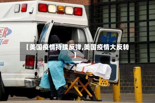 【美国疫情持续反弹,美国疫情大反转】-第3张图片
