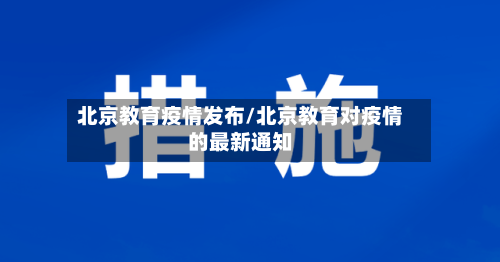 北京教育疫情发布/北京教育对疫情的最新通知