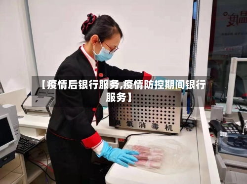 【疫情后银行服务,疫情防控期间银行服务】-第2张图片