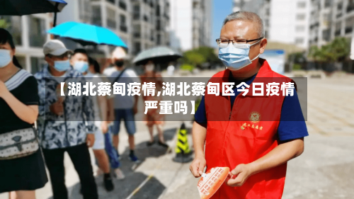 【湖北蔡甸疫情,湖北蔡甸区今日疫情严重吗】