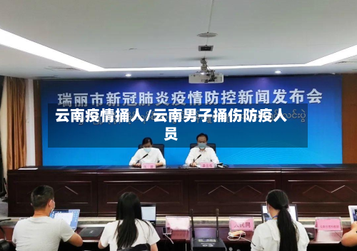 云南疫情捅人/云南男子捅伤防疫人员-第2张图片