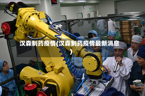 汉森制药疫情(汉森制药疫情最新消息)-第2张图片