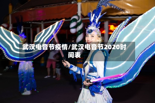武汉电音节疫情/武汉电音节2020时间表