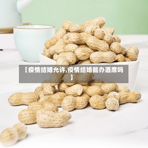 【疫情结婚允许,疫情结婚能办酒席吗】-第2张图片