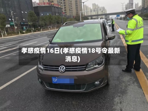 孝感疫情16日(孝感疫情18号令最新消息)