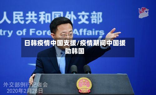 日韩疫情中国支援/疫情期间中国援助韩国
