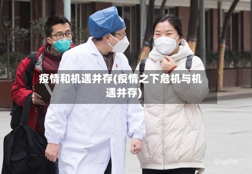 疫情和机遇并存(疫情之下危机与机遇并存)-第3张图片