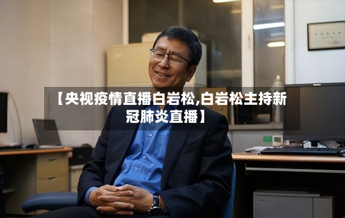【央视疫情直播白岩松,白岩松主持新冠肺炎直播】