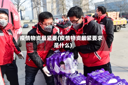 疫情物资最紧要(疫情物资最紧要求是什么)