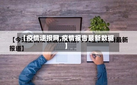 【疫情速报网,疫情报告最新数据】-第2张图片