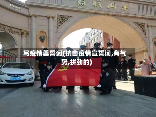 写疫情奠誓词(抗击疫情宣誓词,有气势,拼劲的)