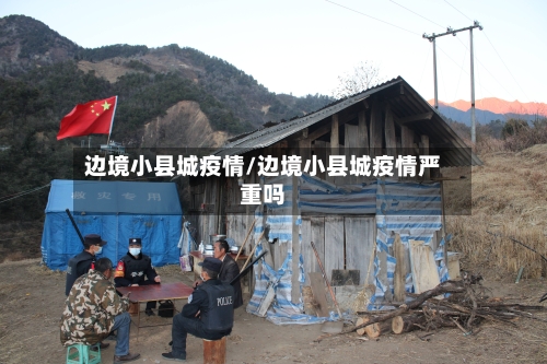 边境小县城疫情/边境小县城疫情严重吗