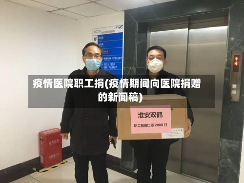 疫情医院职工捐(疫情期间向医院捐赠的新闻稿)-第2张图片