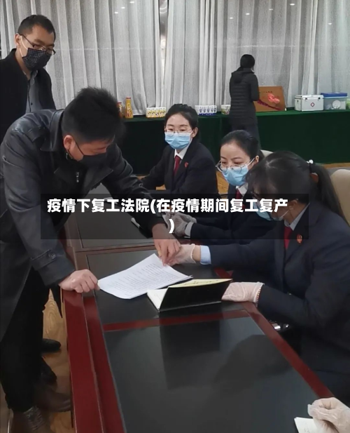 疫情下复工法院(在疫情期间复工复产)-第2张图片