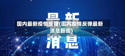 国内最新疫情反弹(国内疫情反弹最新消息新闻)