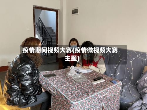疫情期间视频大赛(疫情微视频大赛主题)