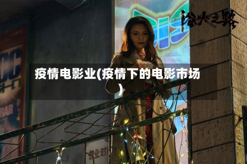 疫情电影业(疫情下的电影市场)
