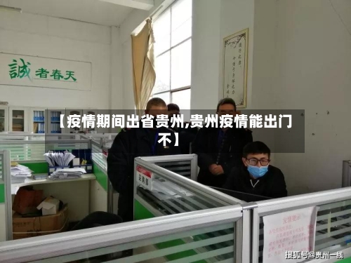 【疫情期间出省贵州,贵州疫情能出门不】-第3张图片