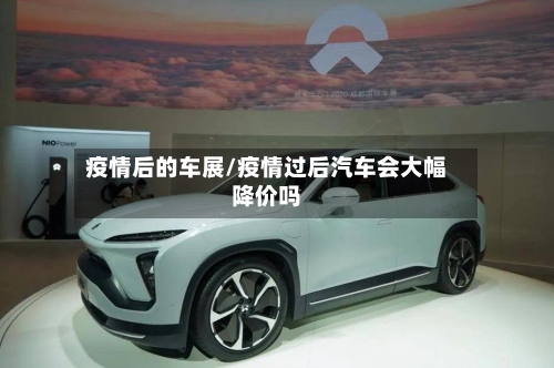 疫情后的车展/疫情过后汽车会大幅降价吗