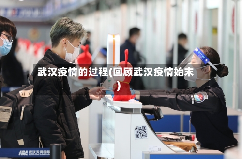 武汉疫情的过程(回顾武汉疫情始末)