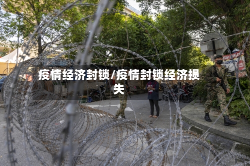 疫情经济封锁/疫情封锁经济损失