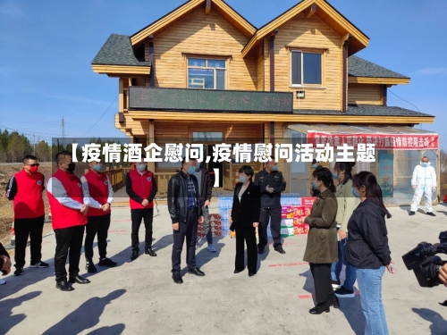 【疫情酒企慰问,疫情慰问活动主题】-第2张图片