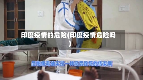 印度疫情的危险(印度疫情危险吗)