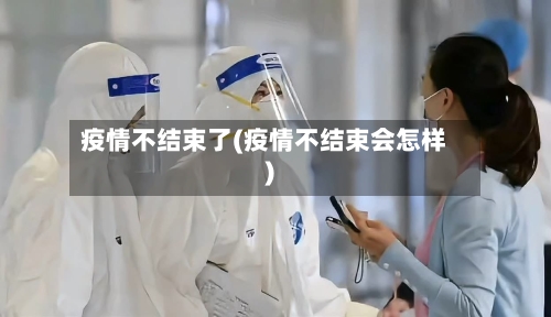 疫情不结束了(疫情不结束会怎样)
