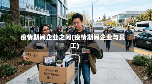 疫情期间企业之间(疫情期间企业与员工)