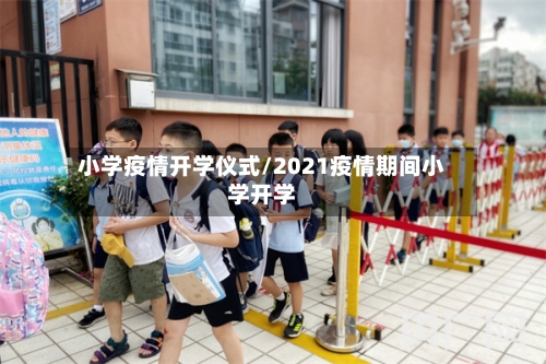 小学疫情开学仪式/2021疫情期间小学开学