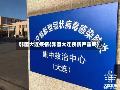 韩国大连疫情(韩国大连疫情严重吗)